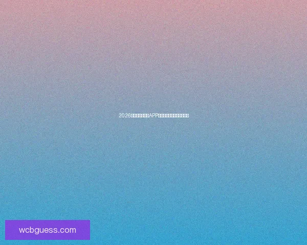 2026世界杯精彩竞猜APP下载指南轻松赢取丰厚奖励