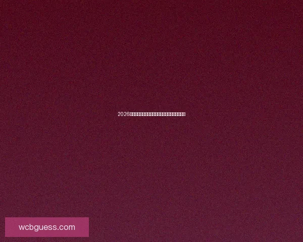 2026世界杯最新竞猜盘口分析及热门对阵胜负预测指南